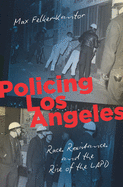 Policing Los Angeles: Race, Resistance, and the Rise of the LAPD (Justice, Power, and Politics)