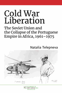 Cold War Liberation: The Soviet Union and the Collapse of the Portuguese Empire in Africa, 1961├óΓé¼ΓÇ£1975 (New Cold War History)