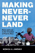 Making Never-Never Land: Race and Law in the Creation of Puerto Rico (Latinx Histories)