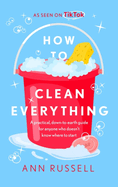 How to Clean Everything: A practical, down to earth guide for anyone who doesn├óΓé¼Γäót know where to start