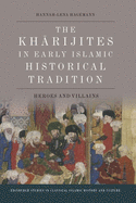 The Kharijites in Early Islamic Historical Tradition: Heroes and Villains (Edinburgh Studies in Classical Islamic History and Culture)