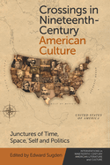 Crossings in Nineteenth-Century American Culture: Junctures of Time, Space, Self and Politics (Interventions in Nineteenth-Century American Literature and Culture)
