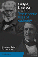 Carlyle, Emerson and the Transatlantic Uses of Authority: Literature, Print, Performance (Interventions in Nineteenth-Century American Literature and Culture)