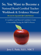 So, You Want to Become a National Board Certified Teacher: Workbook & Evidence Manual