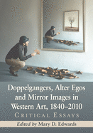 Doppelgangers, Alter Egos and Mirror Images in Western Art, 1840-2010: Critical Essays