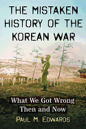 The Mistaken History of the Korean War: What We Got Wrong Then and Now