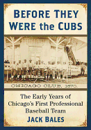 Before They Were the Cubs: The Early Years of Chicago's First Professional Baseball Team