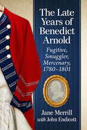 The Late Years of Benedict Arnold: Fugitive, Smuggler, Mercenary, 1780-1801