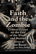 Faith and the Zombie: Critical Essays on the End of the World and Beyond (Contributions to Zombie Studies)