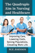 'The Quadruple Aim in Nursing and Healthcare: Improving Care, Lowering Costs, Serving Populations, Elevating Work Life'