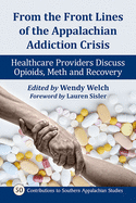 From the Front Lines of the Appalachian Addiction Crisis: Healthcare Providers Discuss Opioids, Meth and Recovery (Contributions to Southern Appalachian Studies)