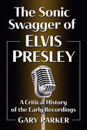 The Sonic Swagger of Elvis Presley: A Critical History of the Early Recordings