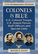 Colonels in Blue--U.S. Colored Troops, U.S. Armed Forces, Staff Officers and Special Units: A Civil War Biographical Dictionary