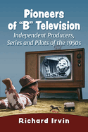 Pioneers of 'B' Television: Independent Producers, Series and Pilots of the 1950s