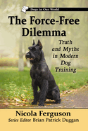The Force-Free Dilemma: Truth and Myths in Modern Dog Training (Dogs in Our World)
