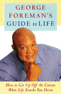 George Foreman's Guide to Life: How to Get Up Off the Canvas When Life Knocks You