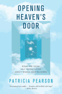 Opening Heaven's Door: What the Dying Are Trying to Say about Where They're Going