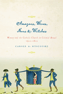 Amazons, Wives, Nuns, and Witches: Women and the Catholic Church in Colonial Brazil, 1500-1822 (Louann Atkins Temple Women & Culture Series)