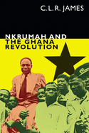 Nkrumah and the Ghana Revolution (The C. L. R. James Archives)