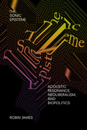 'The Sonic Episteme: Acoustic Resonance, Neoliberalism, and Biopolitics'