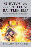 Survival on the Spiritual Battlefield: A Christian Warrior Training Manual on How to Safely Lead Your Family on the Battlefield and How to Be Victorious