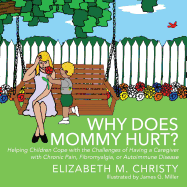 Why Does Mommy Hurt? Helping Children Cope with the Challenges of Having a Caregiver with Chronic Pain, Fibromyalgia, or Autoimmune Disease