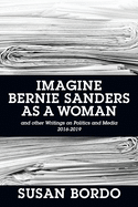 Imagine Bernie Sanders as a Woman: And Other Writings on Politics and Media 2016-2019