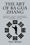 The Art of Ba Gua Zhang: Meditation ├ó╦åΓÇö Health ├ó╦åΓÇö Self-Defense ├ó╦åΓÇö Exercise ├ó╦åΓÇö Longevity ├ó╦åΓÇö Motion Science ├ó╦åΓÇö Philosophy of Living