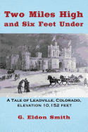 Two Miles High and Six Feet Under: A Tale of Leadville, Colorado, Elevation 10,152 Feet