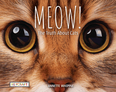 Meow! The Truth About Cats by Annette Whipple | Fun Facts, Photographs, Illustrations, & All Your Questions Answered | Ages 7-10, Grade Level 2-3 | Nonfiction Science & Nature | Reycraft Books