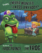 Frankly, I Never Wanted to Kiss Anybody!: The Story of the Frog Prince as Told by the Frog (The Other Side of the Story)