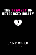 The Tragedy of Heterosexuality (Sexual Cultures, 56)