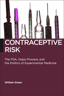 Contraceptive Risk: The FDA, Depo-Provera, and the Politics of Experimental Medicine (Biopolitics, 12)