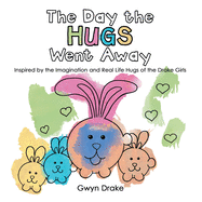 The Day the Hugs Went Away: Inspired by the Imagination and Real Life Hugs of the Drake Girls