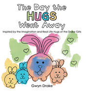 The Day the Hugs Went Away: Inspired by the Imagination and Real Life Hugs of the Drake Girls