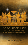 The Anunnaki Bible: The Sumerian Text's Origin of the Judeo Christian Bibles