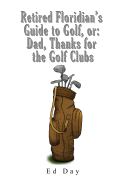 Retired Floridian's Guide to Golf, or: Dad, Thanks for the Golf Clubs