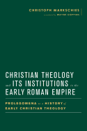 Christian Theology and Its Institutions in the Early Roman Empire: Prolegomena to a History of Early Christian Theology (Baylor-Mohr Siebeck Studies in Early Christianity)