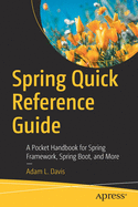 Spring Quick Reference Guide: A Pocket Handbook for Spring Framework, Spring Boot, and More