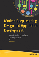 Modern Deep Learning Design and Application Development: Versatile Tools to Solve Deep Learning Problems