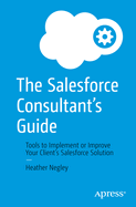 The Salesforce Consultant├óΓé¼Γäós Guide: Tools to Implement or Improve Your Client├óΓé¼Γäós Salesforce Solution