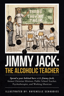 Jimmy Jack the Alcoholic Teacher: Spend a Year Behind Bars With Jimmy Jack, a Former Christian Minister, Public School Teacher, Psychotherapist, and Musician