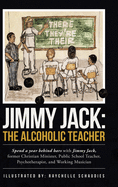 Jimmy Jack the Alcoholic Teacher: Spend a Year Behind Bars With Jimmy Jack, a Former Christian Minister, Public School Teacher, Psychotherapist, and Musician