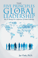 The Five Principles of Global Leadership: How To Manage The Complexities Of Global Leadership