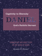 'Captivity to Eternity, DANIEL, God's Faithful Servant: Commentary and Bible Study on the Book of Daniel'