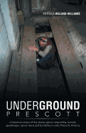 'Underground Prescott: A Historical Review of the Stories about Catacombs, Tunnels, Speakeasys, Opium Dens and Bordellos in Early Prescott, a'