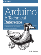 'Arduino: A Technical Reference: A Handbook for Technicians, Engineers, and Makers'