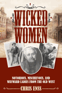 'Wicked Women: Notorious, Mischievous, and Wayward Ladies from the Old West'