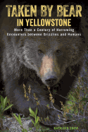 Taken by Bear in Yellowstone: More Than a Century of Harrowing Encounters Between Grizzlies and Humans