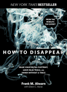 'How to Disappear: Erase Your Digital Footprint, Leave False Trails, and Vanish Without a Trace'